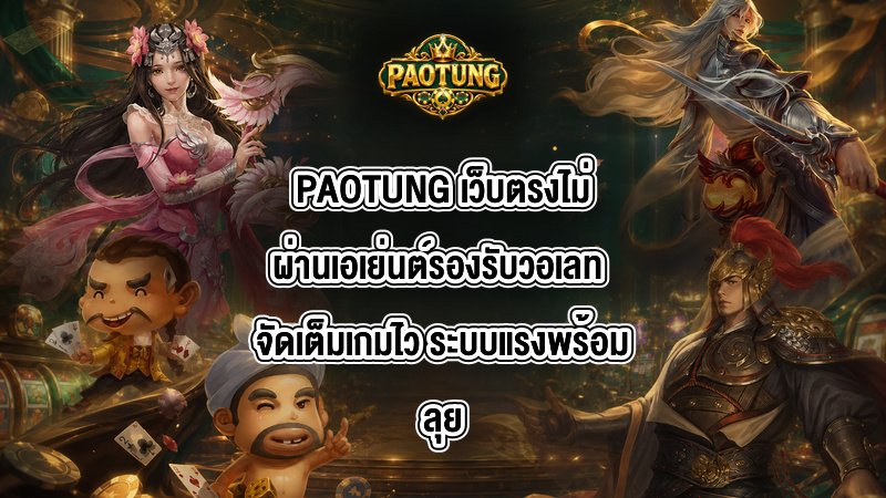 PAOTUNG เว็บตรงไม่ผ่านเอเย่นต์รองรับวอเลท